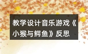 教學(xué)設(shè)計(jì)音樂游戲《小猴與鱷魚》反思