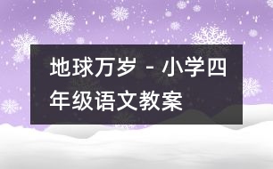 地球萬歲 - 小學(xué)四年級(jí)語文教案