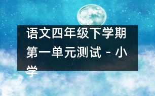 語文四年級(jí)下學(xué)期 第一單元測(cè)試 - 小學(xué)四年級(jí)語文教案