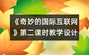 《奇妙的國(guó)際互聯(lián)網(wǎng)》第二課時(shí)教學(xué)設(shè)計(jì)