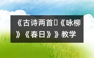 《古詩(shī)兩首?《詠柳》、《春日》》教學(xué)設(shè)計(jì),教案