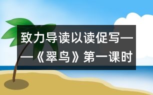 致力導讀以讀促寫――《翠鳥》第一課時教學設(shè)計,教案