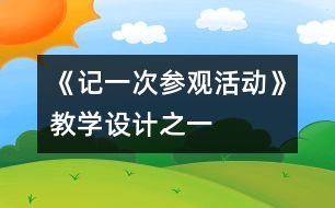 《記一次參觀活動》教學(xué)設(shè)計之一