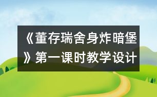 《董存瑞舍身炸暗堡》第一課時教學(xué)設(shè)計