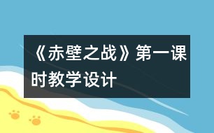 《赤壁之戰(zhàn)》第一課時(shí)教學(xué)設(shè)計(jì)