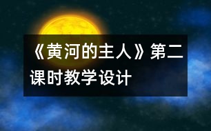 《黃河的主人》第二課時(shí)教學(xué)設(shè)計(jì)