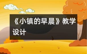 《小鎮(zhèn)的早晨》教學設計