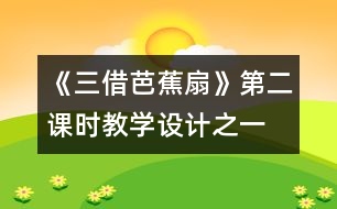 《三借芭蕉扇》第二課時(shí)教學(xué)設(shè)計(jì)之一