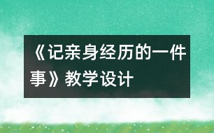 《記親身經(jīng)歷的一件事》教學設(shè)計