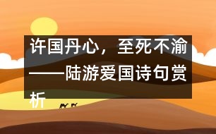 許國(guó)丹心，至死不渝――陸游愛(ài)國(guó)詩(shī)句賞析