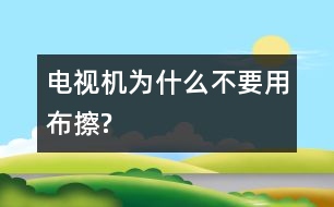 電視機為什么不要用布擦?