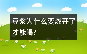 豆?jié){為什么要燒開(kāi)了才能喝?