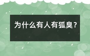 為什么有人有狐臭？