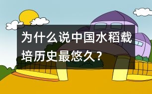 為什么說中國水稻載培歷史最悠久？