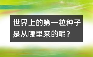 世界上的第一粒種子是從哪里來(lái)的呢？