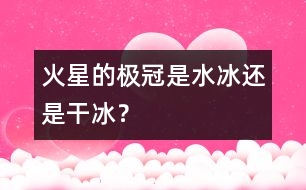 火星的極冠是“水冰”還是“干冰”？