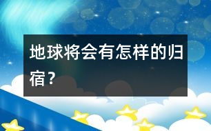 地球將會有怎樣的歸宿？