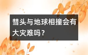 彗頭與地球相撞會(huì)有大災(zāi)難嗎？