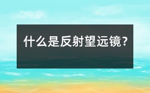 什么是反射望遠(yuǎn)鏡？