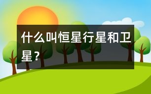 什么叫恒星、行星和衛(wèi)星？