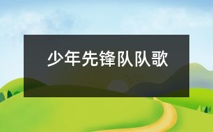 少年先鋒隊(duì)隊(duì)歌