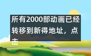 所有2000部動畫已經(jīng)轉(zhuǎn)移到新得地址，點擊進(jìn)入觀看