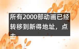 所有2000部動畫已經(jīng)轉(zhuǎn)移到新得地址，點擊進入觀看