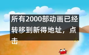 所有2000部動畫已經(jīng)轉(zhuǎn)移到新得地址，點擊進(jìn)入觀看