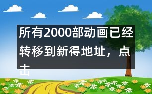 所有2000部動畫已經(jīng)轉(zhuǎn)移到新得地址，點擊進入觀看