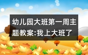 幼兒園大班第一周主題教案:我上大班了