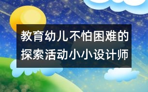 教育幼兒不怕困難的探索活動：小小設計師