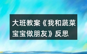 大班教案《我和蔬菜寶寶做朋友》反思