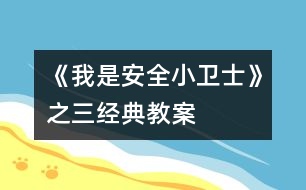 《我是安全小衛(wèi)士》之三經(jīng)典教案