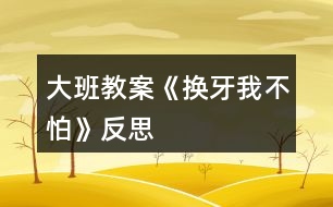 大班教案《換牙我不怕》反思