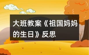 大班教案《祖國(guó)媽媽的生日》反思