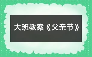 大班教案《父親節(jié)》