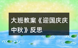 大班教案《迎國慶、慶中秋》反思