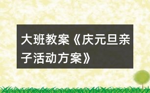 大班教案《慶元旦親子活動方案》