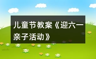 兒童節(jié)教案《迎六一親子活動(dòng)》