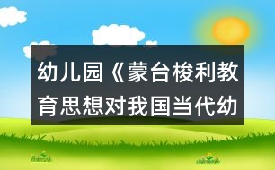 幼兒園《蒙臺梭利教育思想對我國當(dāng)代幼兒教育的啟示》論文