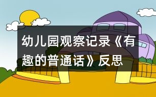 幼兒園觀察記錄《有趣的普通話》反思