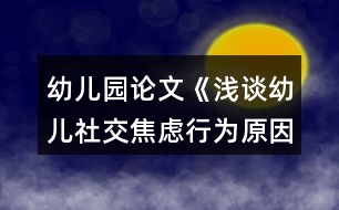 幼兒園論文《淺談幼兒社交焦慮行為原因與指導(dǎo)策略》