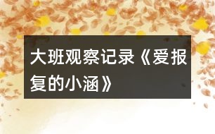 大班觀察記錄《愛(ài)報(bào)復(fù)的小涵》