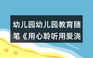 幼兒園幼兒園教育隨筆《用心聆聽用愛澆灌》