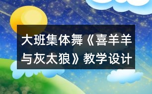 大班集體舞《喜羊羊與灰太狼》教學(xué)設(shè)計與課后反思