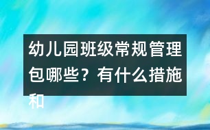 幼兒園班級常規(guī)管理包哪些？有什么措施和辦法