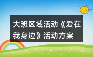 大班區(qū)域活動(dòng)《愛在我身邊》活動(dòng)方案