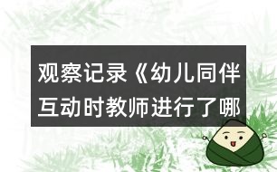 觀察記錄《幼兒同伴互動時教師進行了哪些調(diào)控》反思