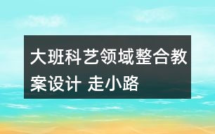 大班科藝領(lǐng)域整合教案設(shè)計(jì) 走小路