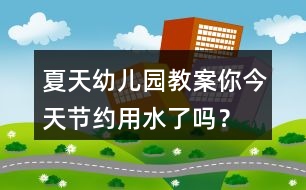 夏天幼兒園教案你今天節(jié)約用水了嗎？